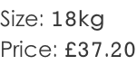 Size: 18kg Price: £37.20