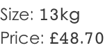 Size: 13kg Price: £48.70