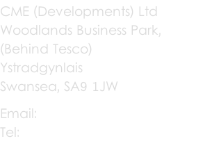 CME (Developments) Ltd Woodlands Business Park,  (Behind Tesco) Ystradgynlais Swansea, SA9 1JW Email: becca@cme-direct.co.uk Tel: